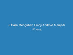 5 Cara Mengubah Emoji Android Menjadi iPhone, Bisa Tanpa Aplikasi!