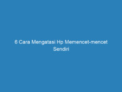 6 Cara Mengatasi Hp Memencet-mencet Sendiri Berdasarkan Penyebabnya!